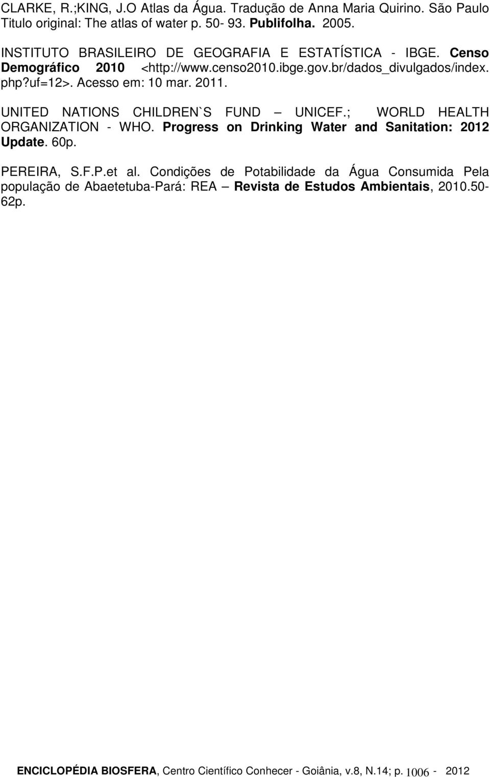 2011. UNITED NATIONS CHILDREN`S FUND UNICEF.; WORLD HEALTH ORGANIZATION - WHO. Progress on Drinking Water and Sanitation: 2012 Update. 60p. PEREIRA, S.F.P.et al.