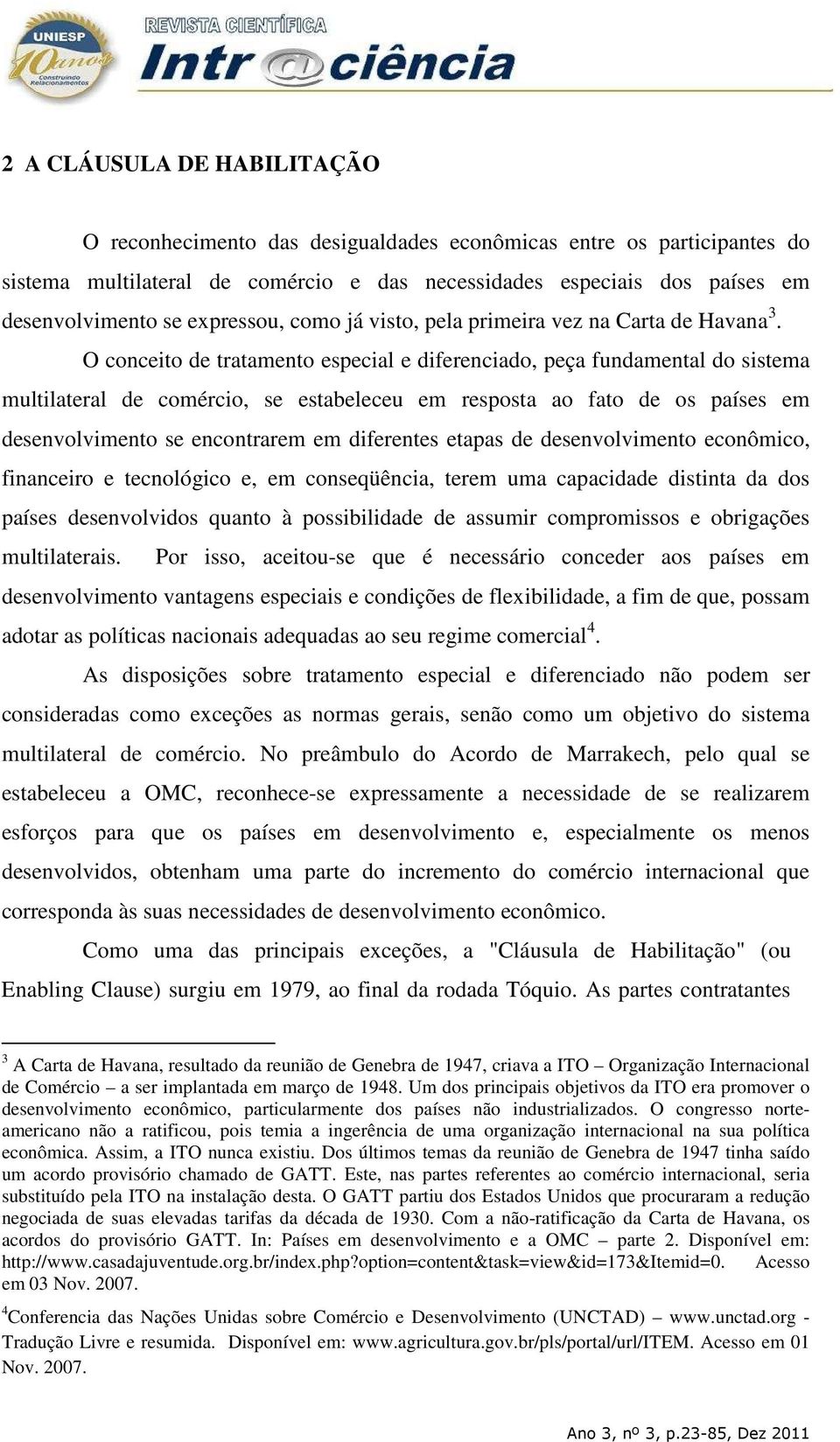 O conceito de tratamento especial e diferenciado, peça fundamental do sistema multilateral de comércio, se estabeleceu em resposta ao fato de os países em desenvolvimento se encontrarem em diferentes