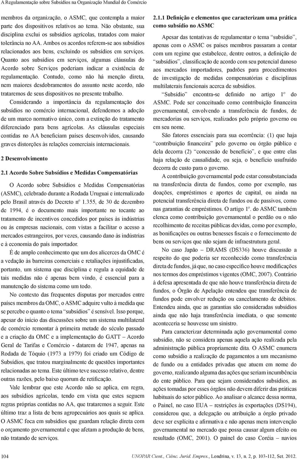 Quanto aos subsídios em serviços, algumas cláusulas do Acordo sobre Serviços poderiam indicar a existência de regulamentação.