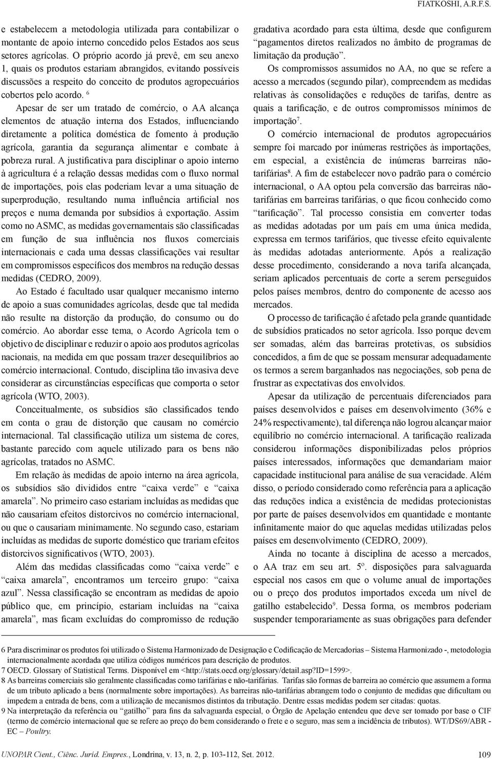 6 Apesar de ser um tratado de comércio, o AA alcança elementos de atuação interna dos Estados, influenciando diretamente a política doméstica de fomento à produção agrícola, garantia da segurança