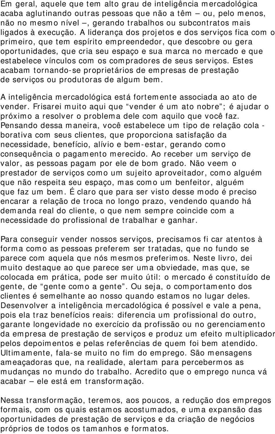 A liderança dos projetos e dos serviços fica com o primeiro, que tem espírito empreendedor, que descobre ou gera oportunidades, que cria seu espaço e sua marca no mercado e que estabelece vínculos