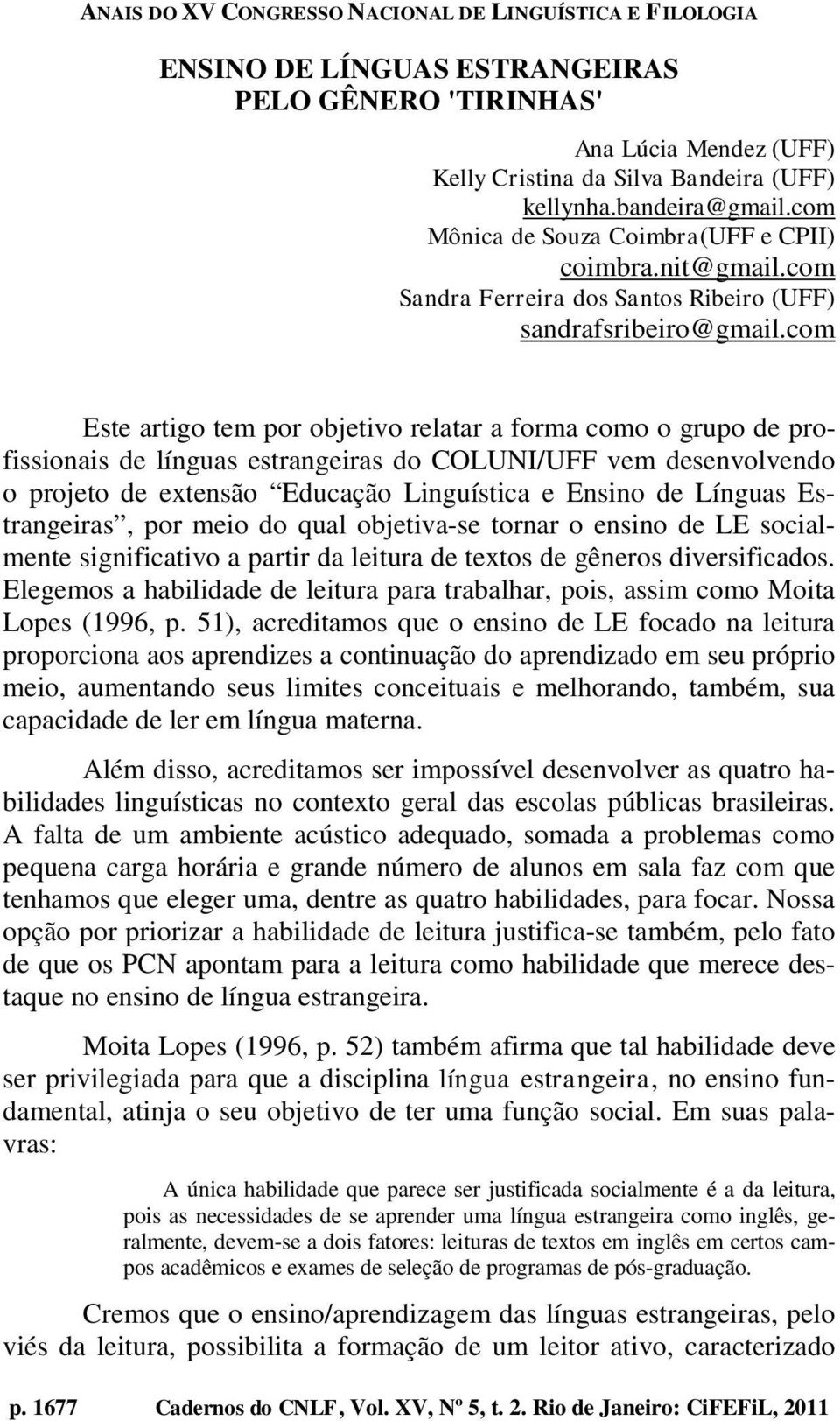 com Este artigo tem por objetivo relatar a forma como o grupo de profissionais de línguas estrangeiras do COLUNI/UFF vem desenvolvendo o projeto de extensão Educação Linguística e Ensino de Línguas