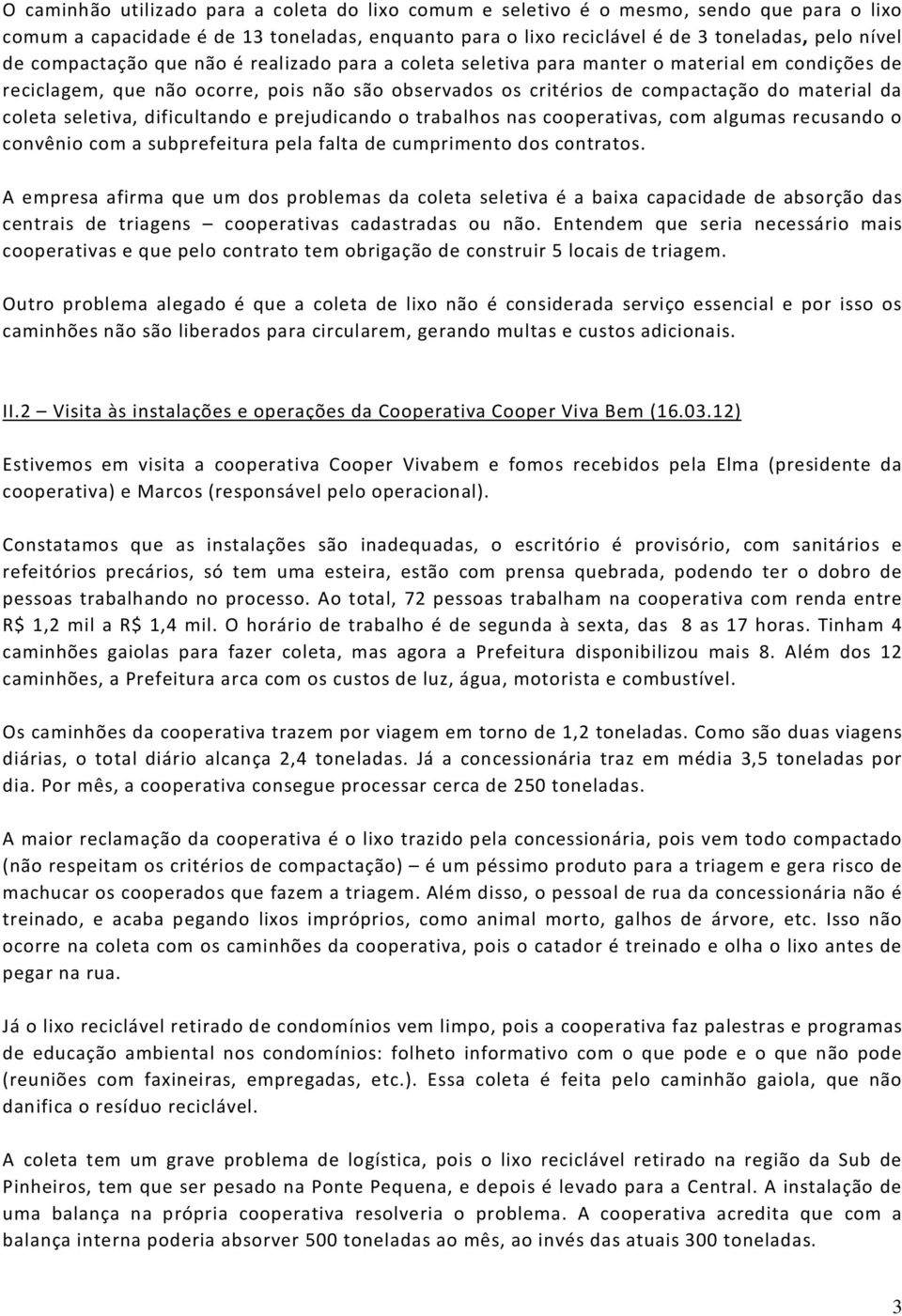 seletiva, dificultando e prejudicando o trabalhos nas cooperativas, com algumas recusando o convênio com a subprefeitura pela falta de cumprimento dos contratos.