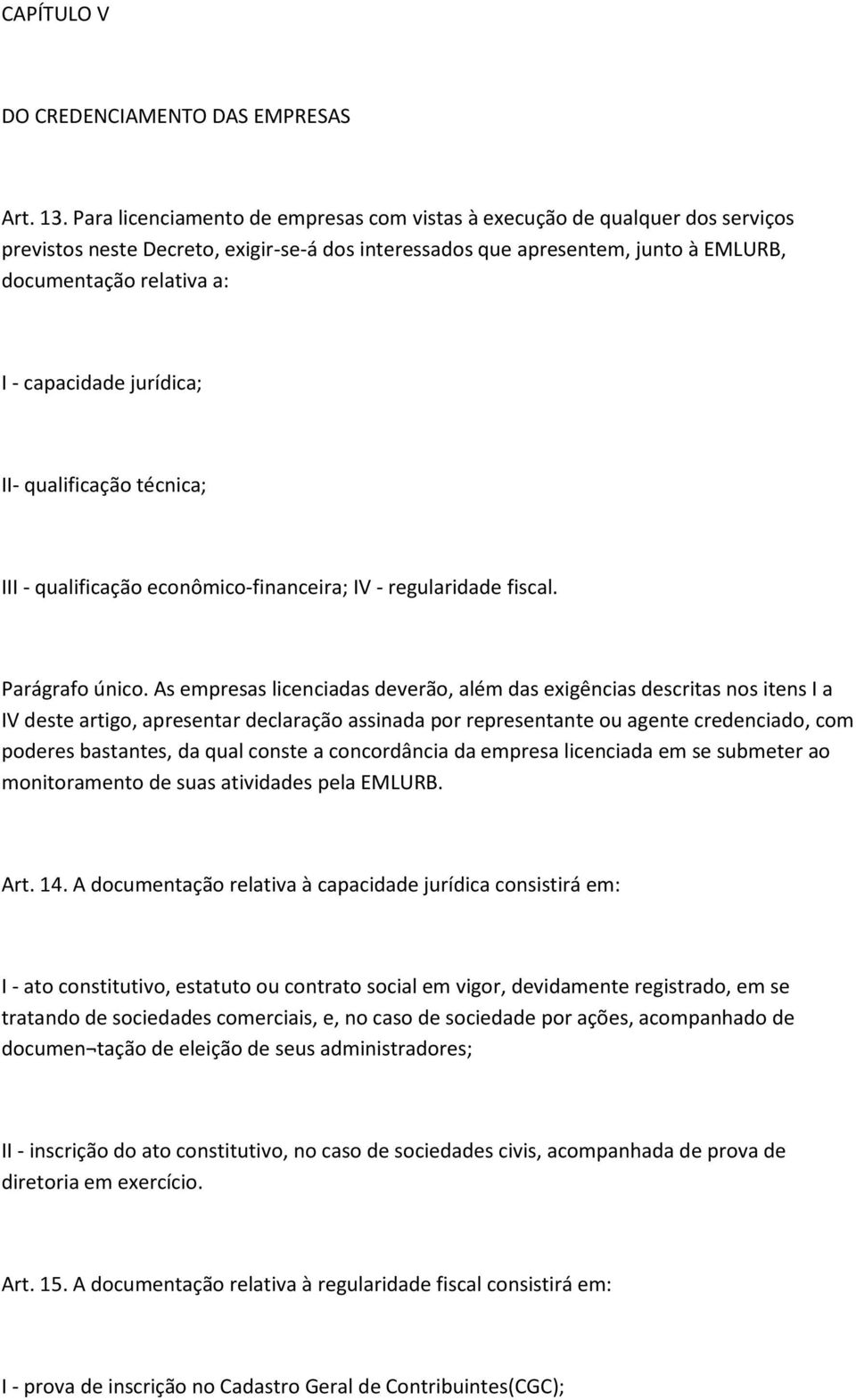 capacidade jurídica; II- qualificação técnica; III - qualificação econômico-financeira; IV - regularidade fiscal. Parágrafo único.