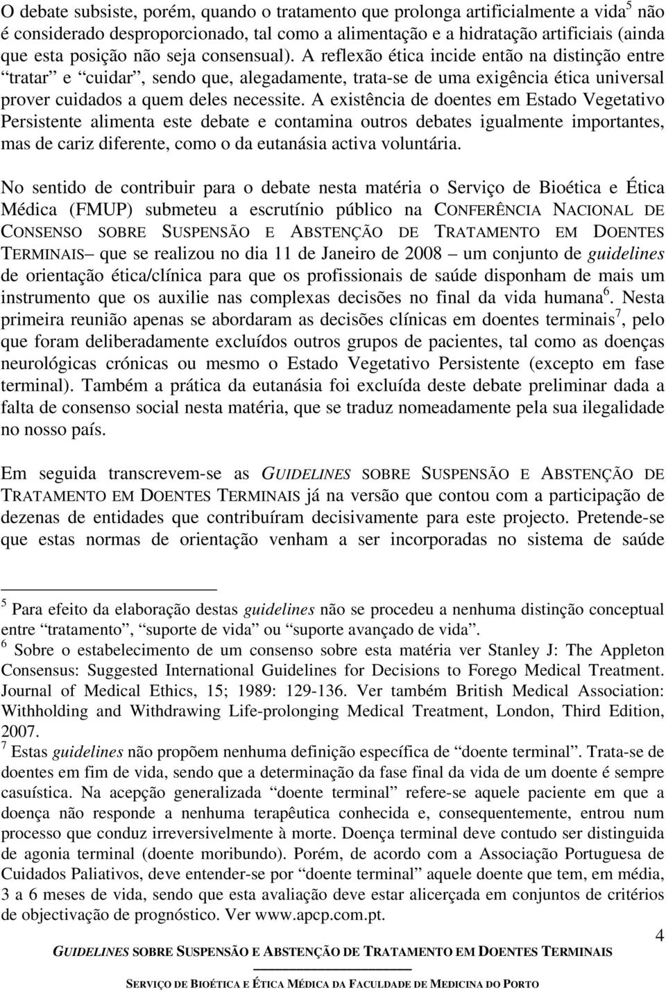 A existência de doentes em Estado Vegetativo Persistente alimenta este debate e contamina outros debates igualmente importantes, mas de cariz diferente, como o da eutanásia activa voluntária.