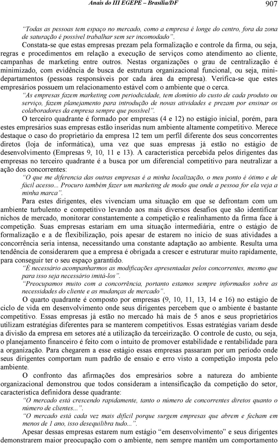 Nests orgnzções o gru de centrlzção é mnmzdo, com evdênc de busc de estrutur orgnzconl funconl, ou sej, mndeprtmentos (pessos responsáves por cd áre d empres).