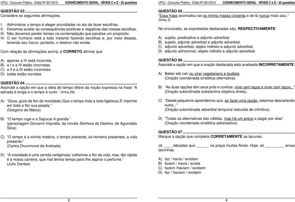 No enunciado, as expressões destacadas são, RESPECTIVAMENTE: III. Não devemos perder tempo na contemplação que paralise um propósito. IV.