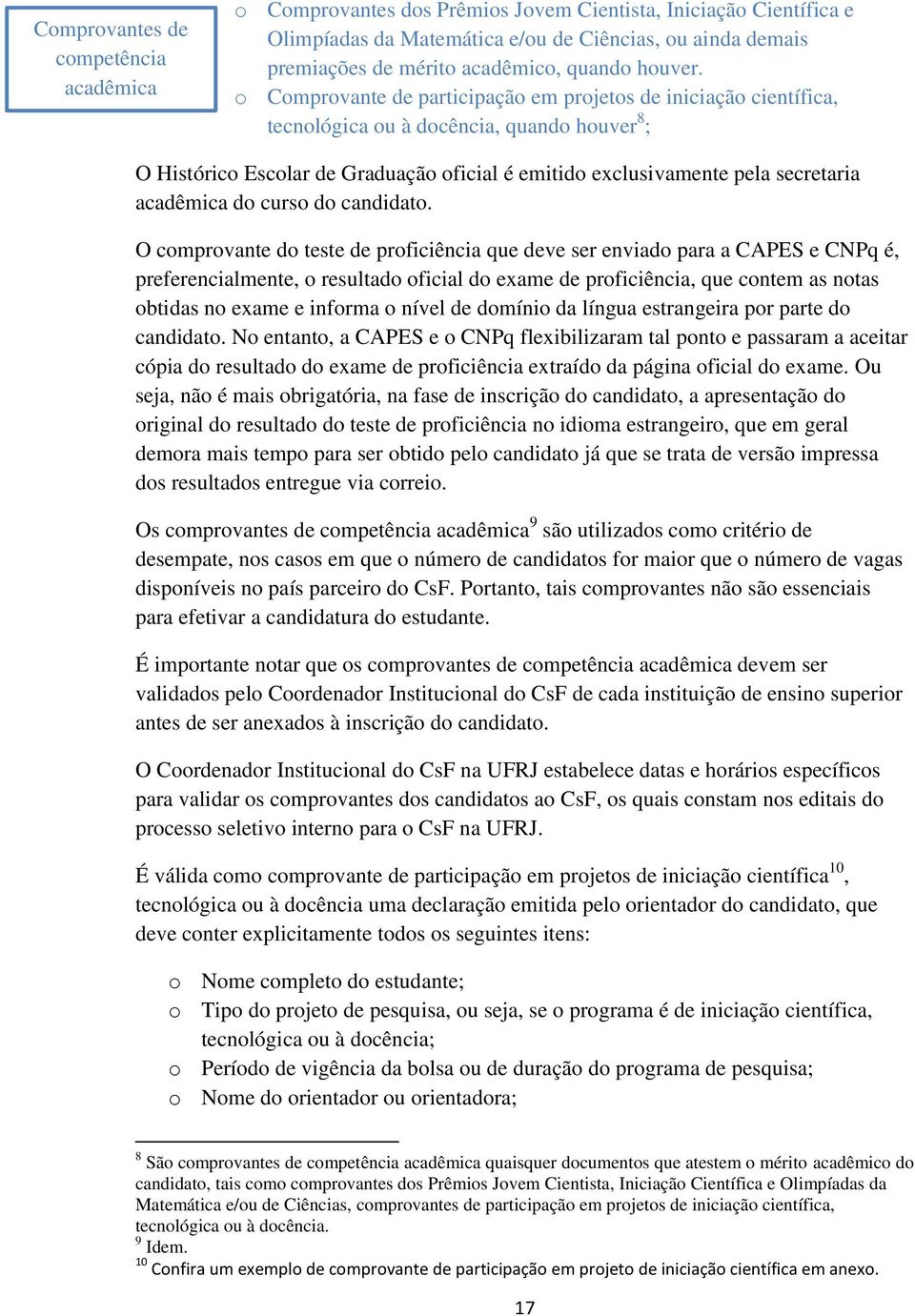 o Comprovante de participação em projetos de iniciação científica, tecnológica ou à docência, quando houver 8 ; O Histórico Escolar de Graduação oficial é emitido exclusivamente pela secretaria