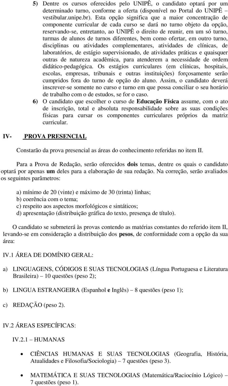 de alunos de turnos diferentes, bem como ofertar, em outro turno, disciplinas ou atividades complementares, atividades de clínicas, de laboratórios, de estágio supervisionado, de atividades práticas