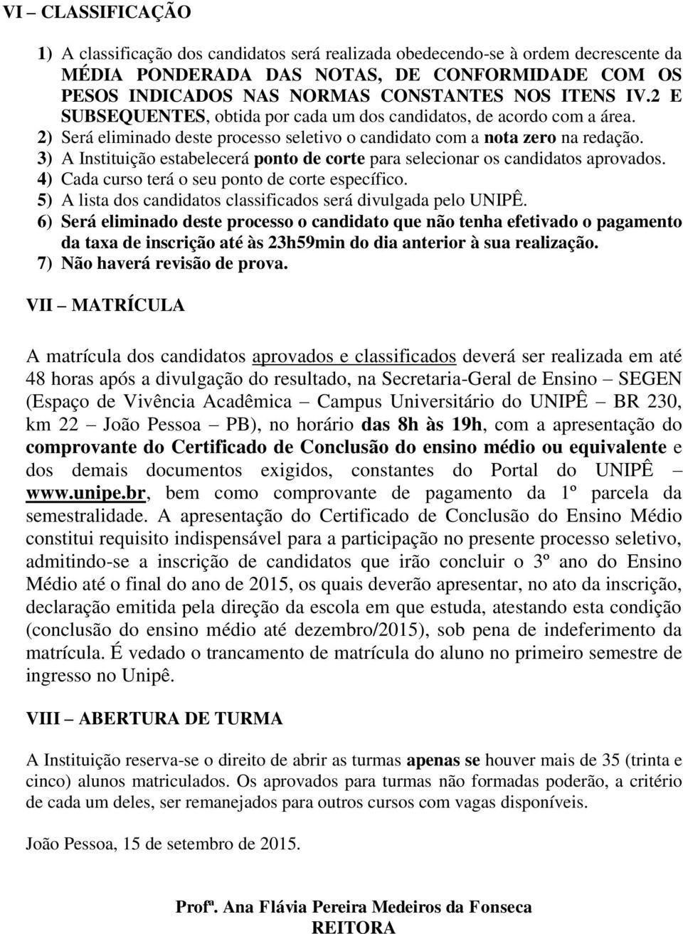 3) A Instituição estabelecerá ponto de corte para selecionar os candidatos aprovados. 4) Cada curso terá o seu ponto de corte específico.