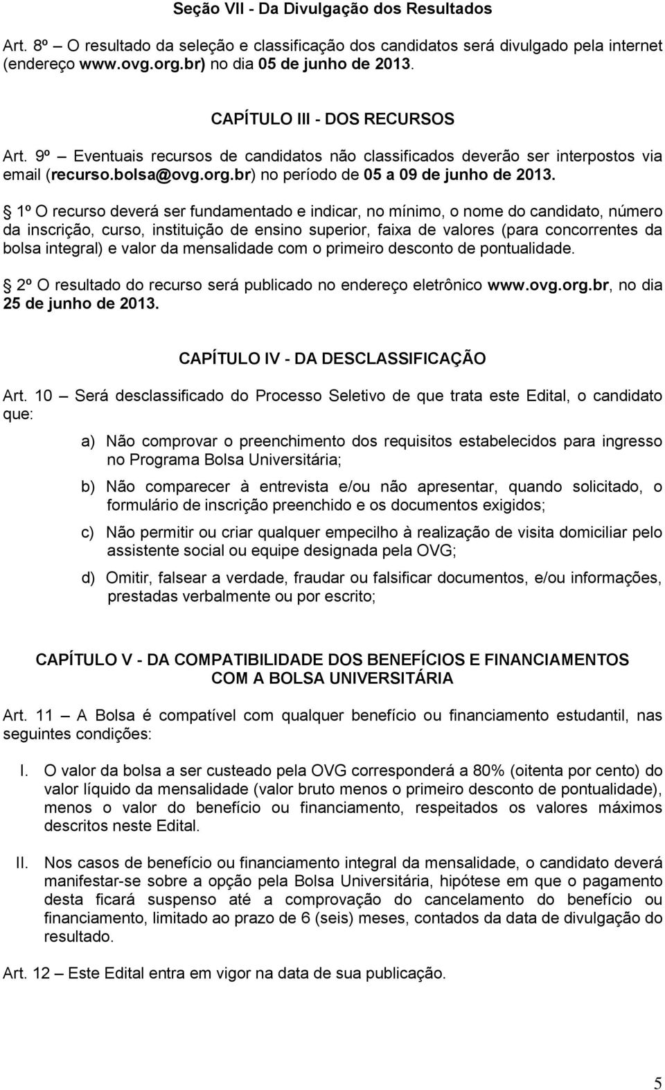 1º O recurso deverá ser fundamentado e indicar, no mínimo, o nome do candidato, número da inscrição, curso, instituição de ensino superior, faixa de valores (para concorrentes da bolsa integral) e