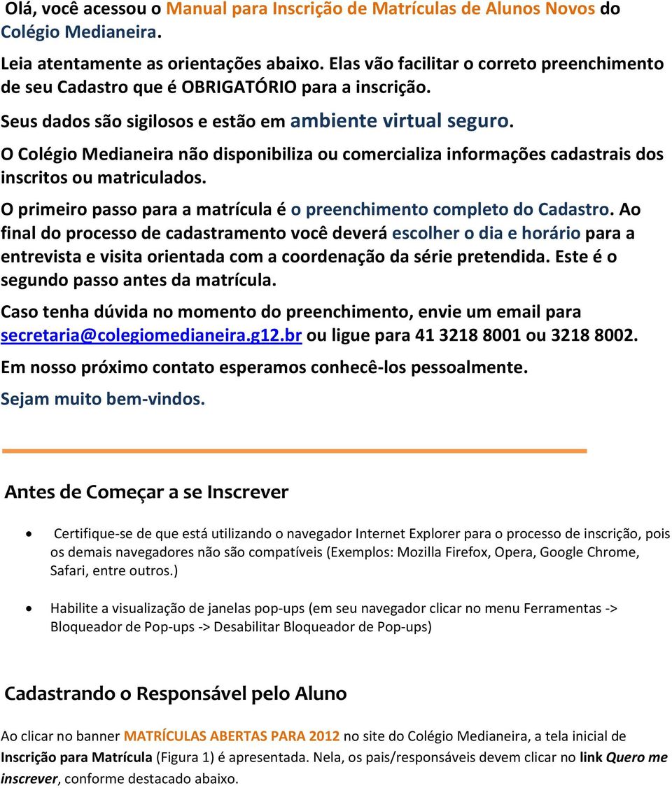 O Colégio Medianeira não disponibiliza ou comercializa informações cadastrais dos inscritos ou matriculados. O primeiro passo para a matrícula é o preenchimento completo do Cadastro.