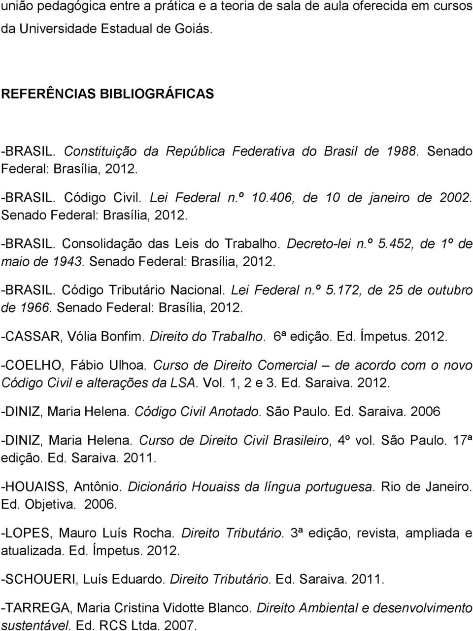 Decreto-lei n.º 5.452, de 1º de maio de 1943. Senado Federal: Brasília, 2012. -BRASIL. Código Tributário Nacional. Lei Federal n.º 5.172, de 25 de outubro de 1966. Senado Federal: Brasília, 2012. -CASSAR, Vólia Bonfim.