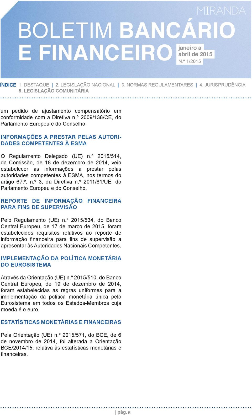 º 2015/514, da Comissão, de 18 de dezembro de 2014, veio estabelecer as informações a prestar pelas autoridades competentes à ESMA, nos termos do artigo 67.º, n.º 3, da Diretiva n.