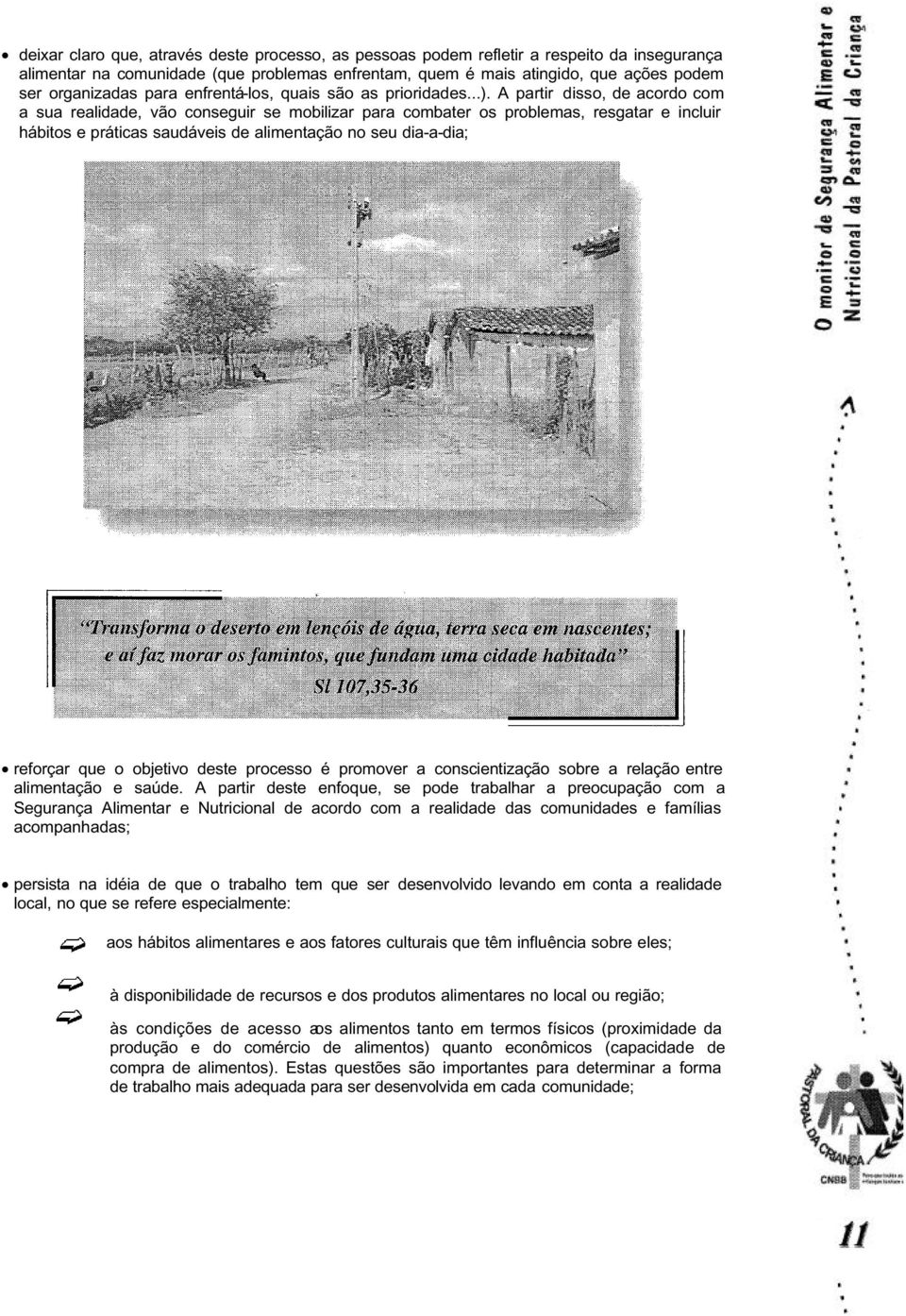 A partir disso, de acordo com a sua realidade, vão conseguir se mobilizar para combater os problemas, resgatar e incluir hábitos e práticas saudáveis de alimentação no seu dia-a-dia; reforçar que o