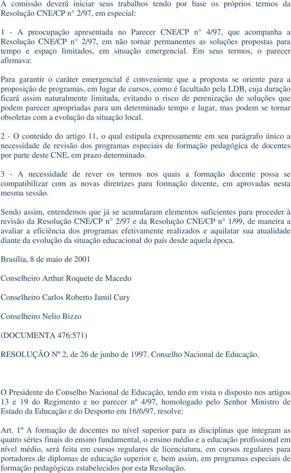 Em seus termos, o parecer afirmava: Para garantir o caráter emergencial é conveniente que a proposta se oriente para a proposição de programas, em lugar de cursos, como é facultado pela LDB, cuja