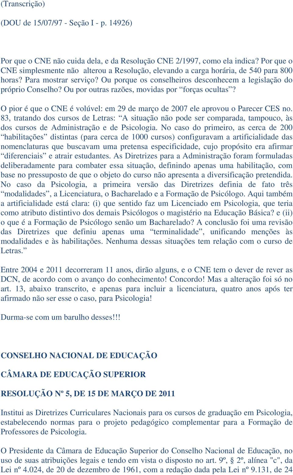 Ou por outras razões, movidas por forças ocultas? O pior é que o CNE é volúvel: em 29 de março de 2007 ele aprovou o Parecer CES no.