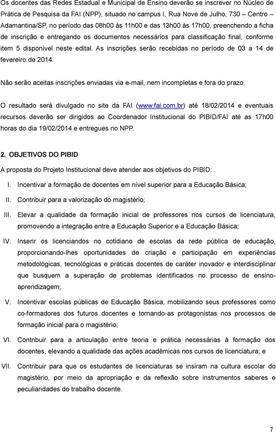 As inscrições serão recebidas no período de 03 a 14 de fevereiro de 2014. Não serão aceitas inscrições enviadas via e-mail, nem incompletas e fora do prazo.