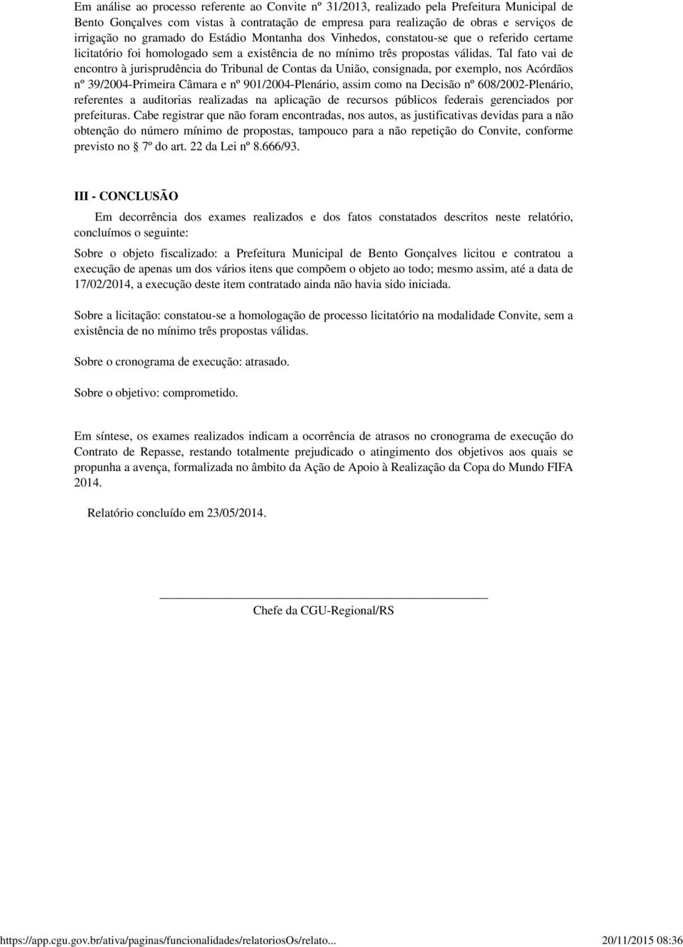 Tal fato vai de encontro à jurisprudência do Tribunal de Contas da União, consignada, por exemplo, nos Acórdãos nº 39/2004-Primeira Câmara e nº 901/2004-Plenário, assim como na Decisão nº