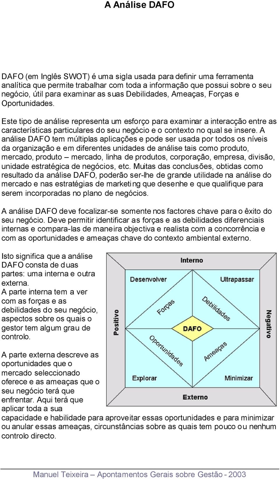 A análise DAFO tem múltiplas aplicações e pode ser usada por todos os níveis da organização e em diferentes unidades de análise tais como produto, mercado, produto mercado, linha de produtos,