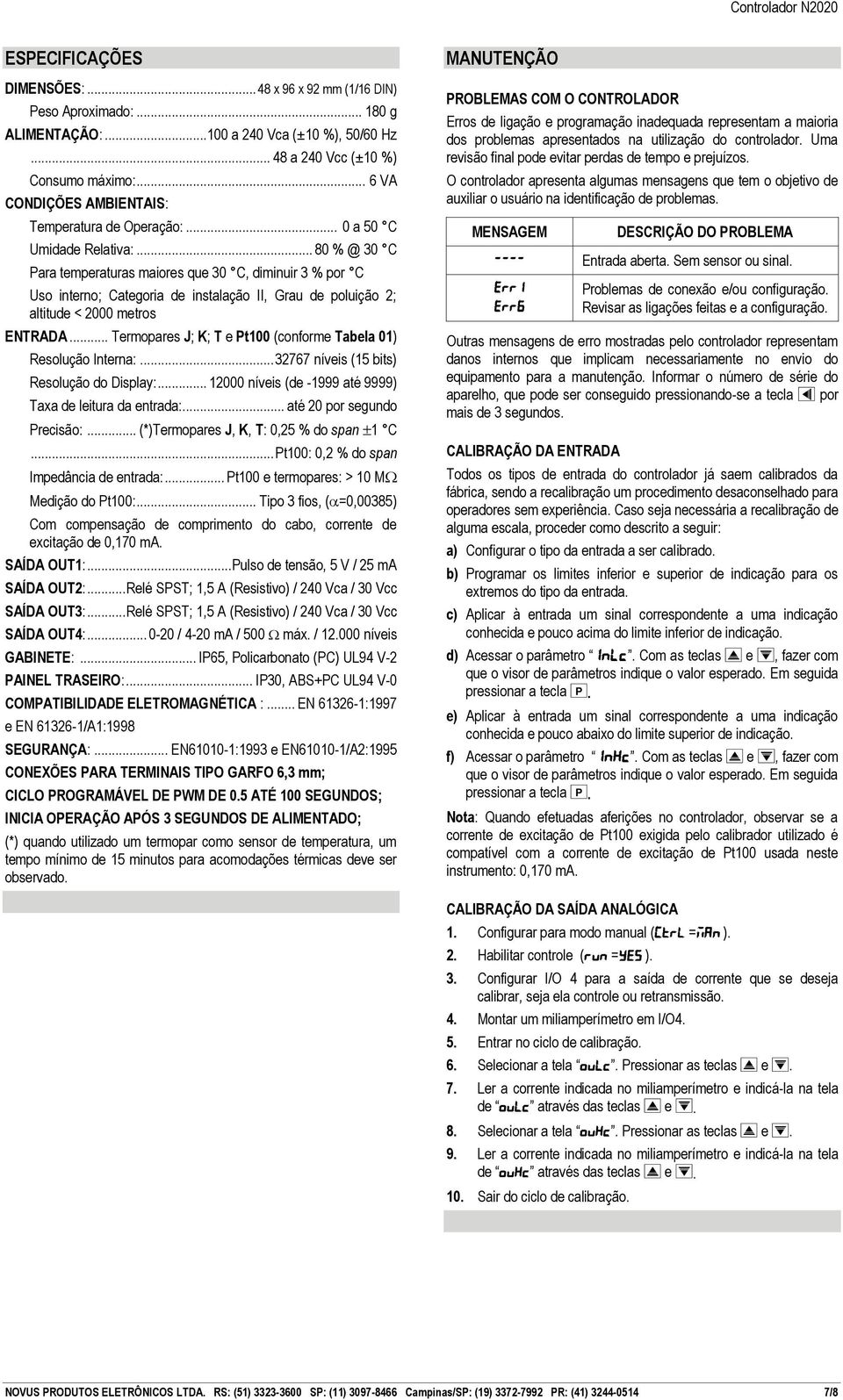 .. 80 % @ 30 C Para temperaturas maiores que 30 C, diminuir 3 % por C Uso interno; Categoria de instalação II, Grau de poluição 2; altitude < 2000 metros ENTRADA.