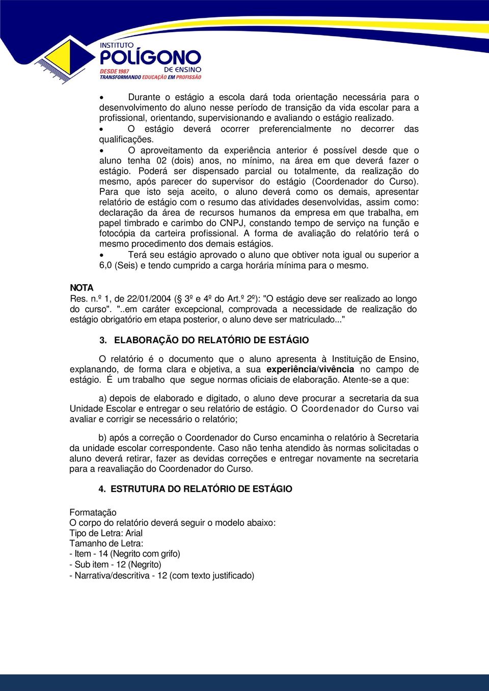 O aproveitamento da experiência anterior é possível desde que o aluno tenha 02 (dois) anos, no mínimo, na área em que deverá fazer o estágio.