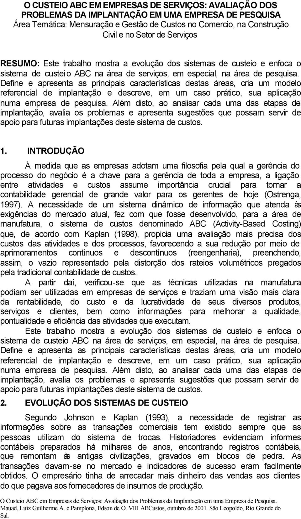 Define e apresenta as principais características destas áreas, cria um modelo referencial de implantação e descreve, em um caso prático, sua aplicação numa empresa de pesquisa.