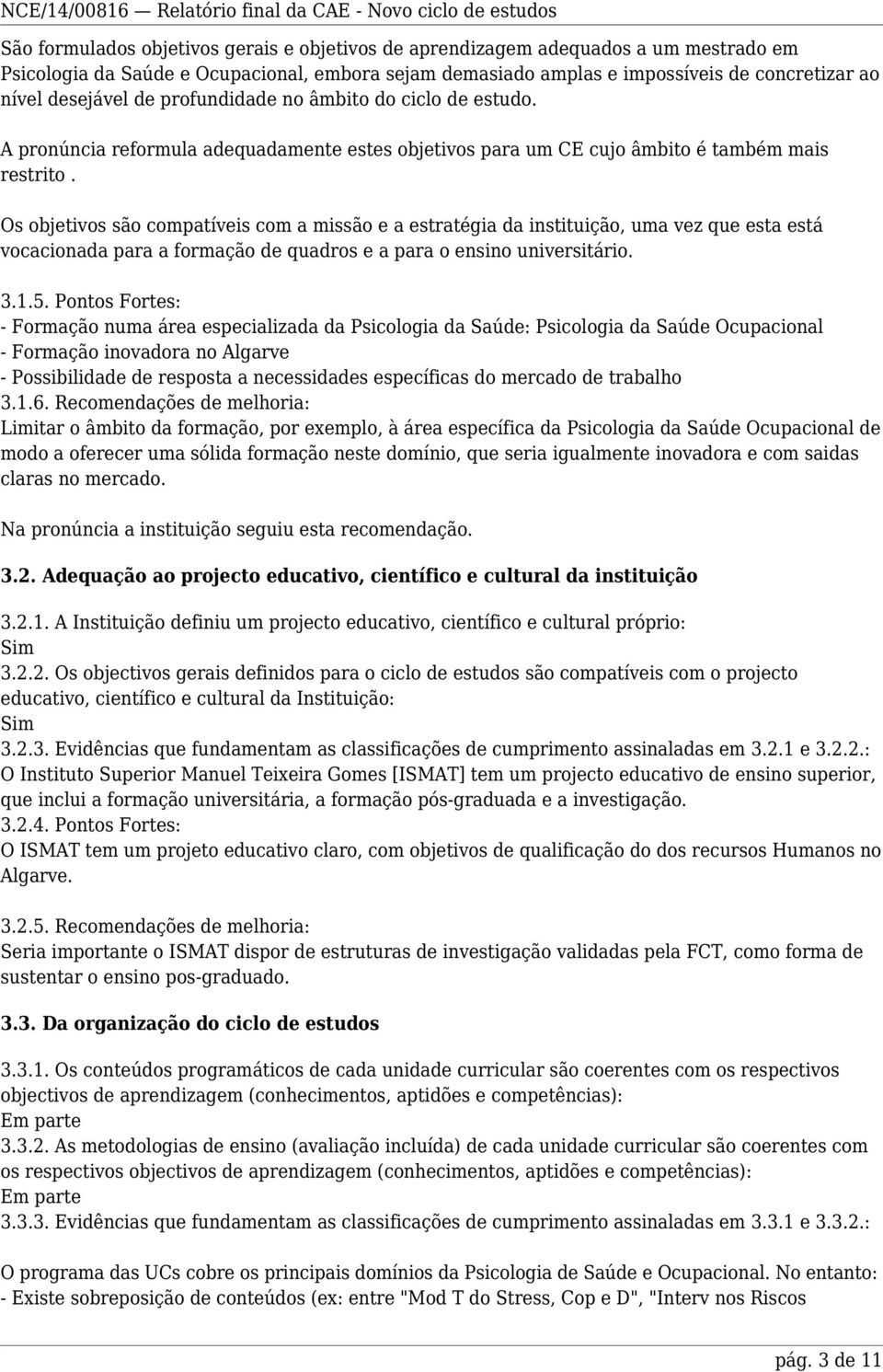 Os objetivos são compatíveis com a missão e a estratégia da instituição, uma vez que esta está vocacionada para a formação de quadros e a para o ensino universitário. 3.1.5.