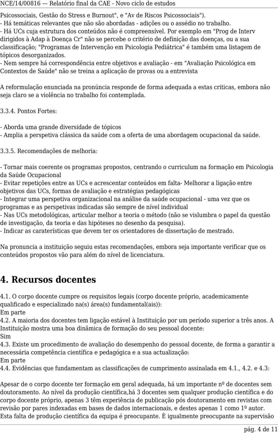 Por exemplo em "Prog de Interv dirigidos à Adap à Doença Cr" não se percebe o critério de definição das doenças, ou a sua classificação; "Programas de Intervenção em Psicologia Pediátrica" é também