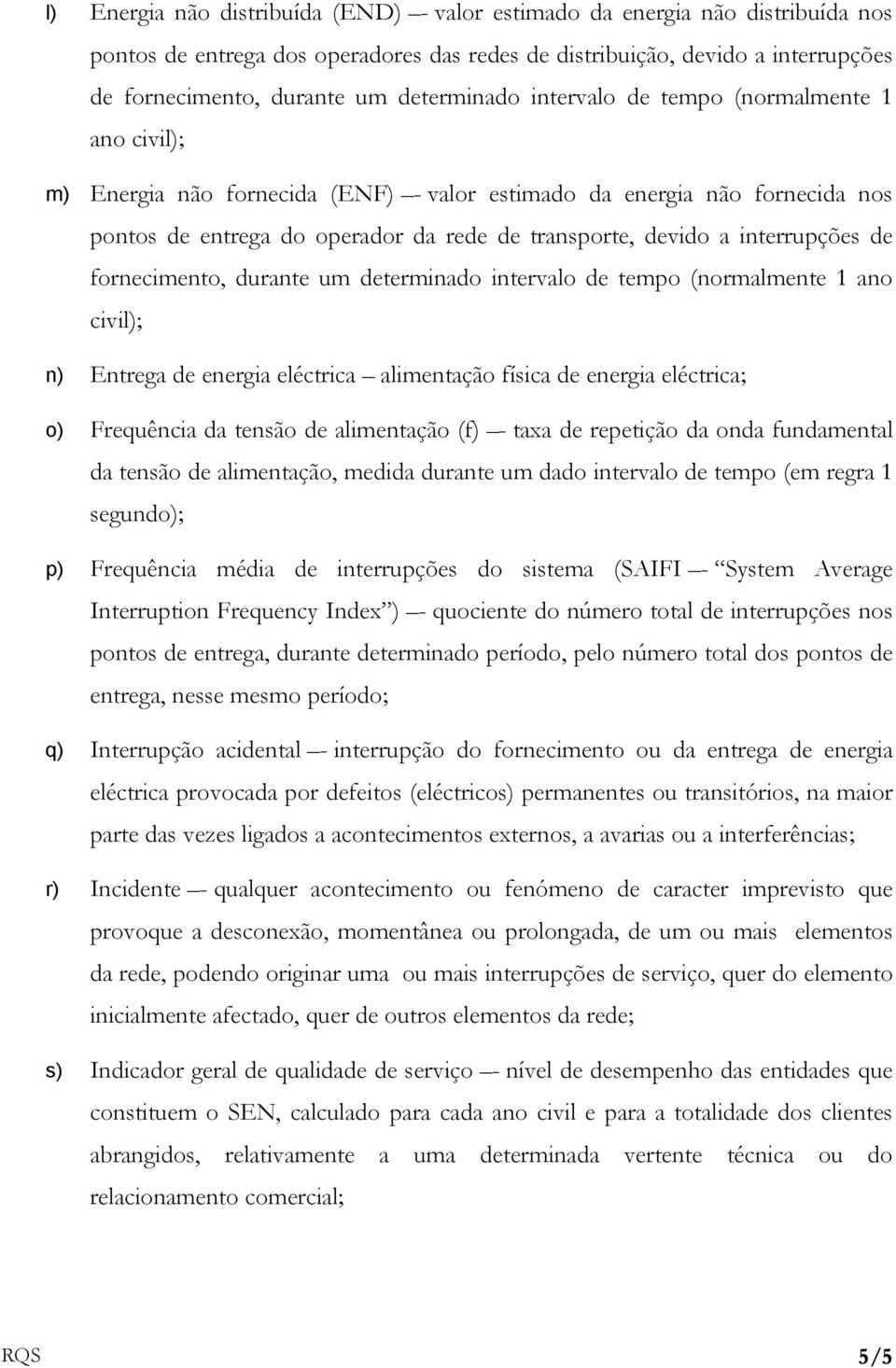 interrupções de fornecimento, durante um determinado intervalo de tempo (normalmente 1 ano civil); n) Entrega de energia eléctrica alimentação física de energia eléctrica; o) Frequência da tensão de