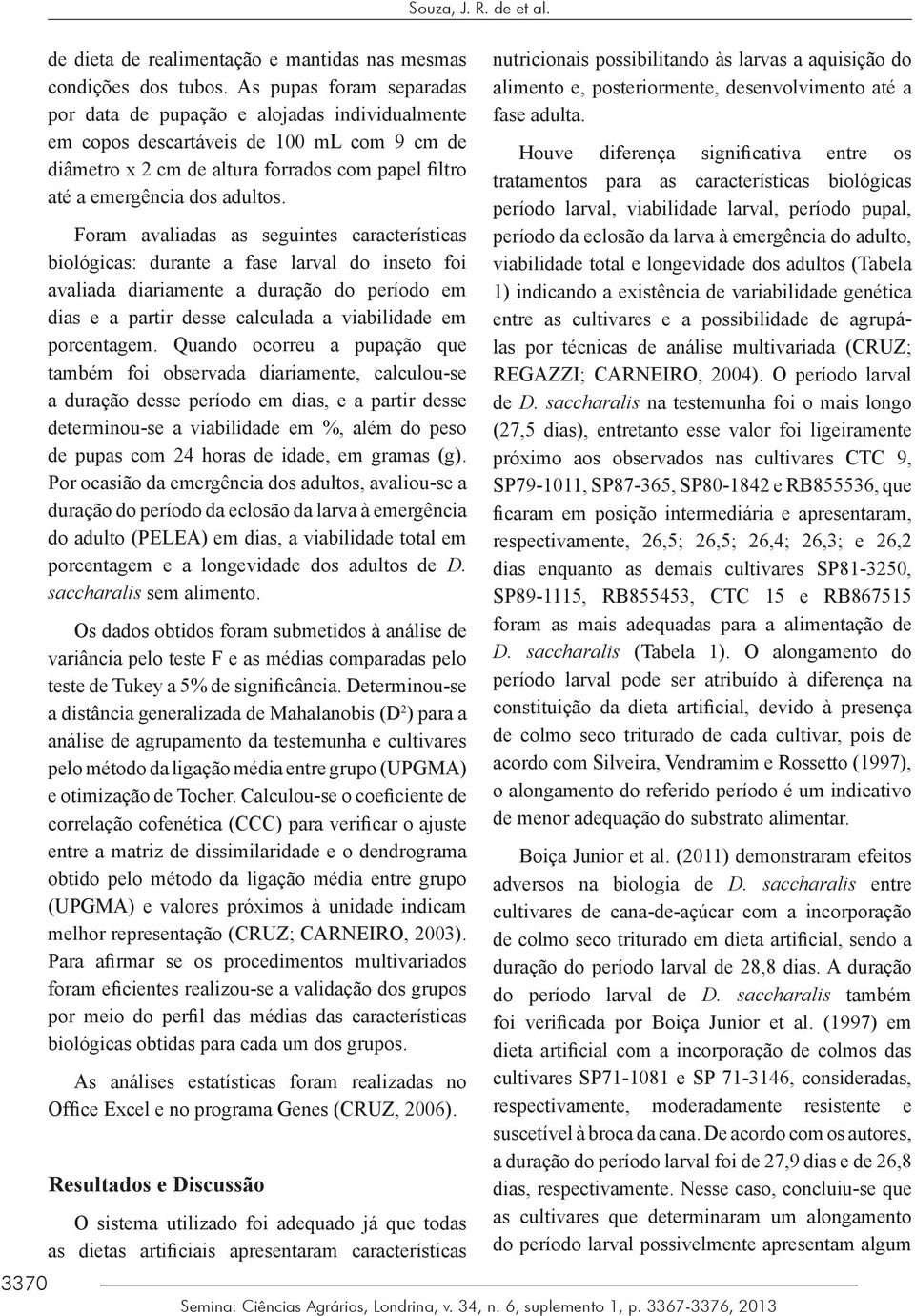 Foram avaliadas as seguintes características biológicas: durante a fase larval do inseto foi avaliada diariamente a duração do período em dias e a partir desse calculada a viabilidade em porcentagem.