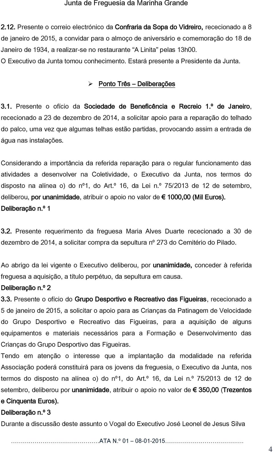 º de Janeiro, rececionado a 23 de dezembro de 2014, a solicitar apoio para a reparação do telhado do palco, uma vez que algumas telhas estão partidas, provocando assim a entrada de água nas