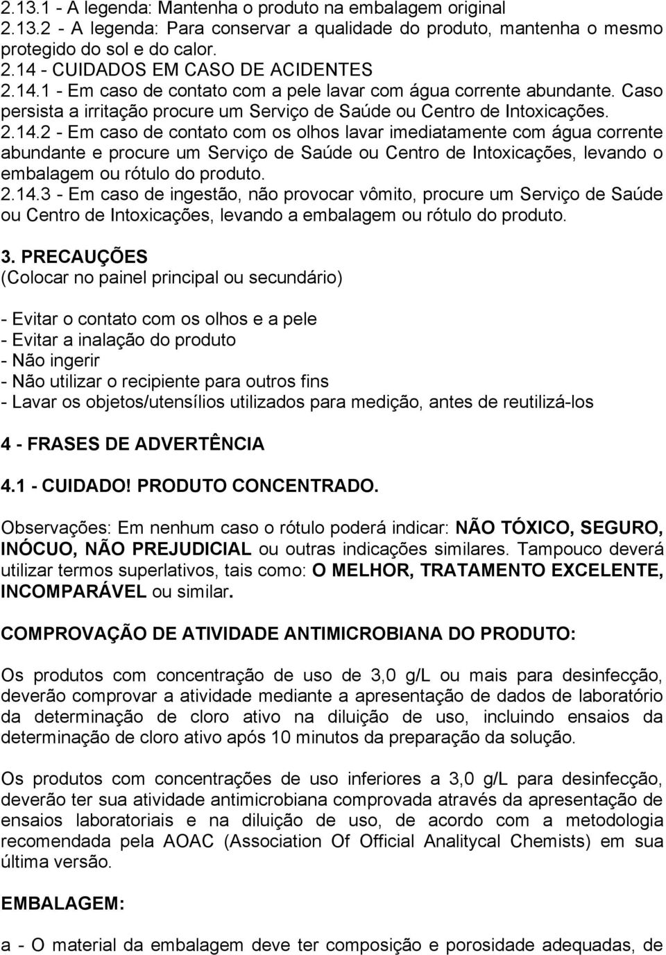 2.14.3 - Em caso de ingestão, não provocar vômito, procure um Serviço de Saúde ou Centro de Intoxicações, levando a embalagem ou rótulo do produto. 3.