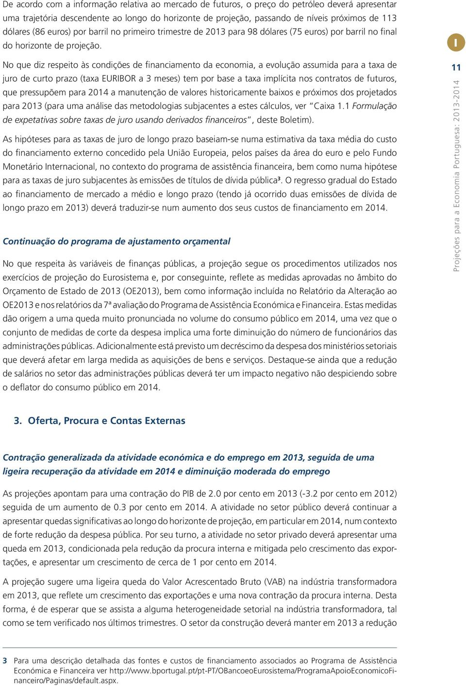 No que diz respeito às condições de financiamento da economia, a evolução assumida para a taxa de juro de curto prazo (taxa EURIBOR a 3 meses) tem por base a taxa implícita nos contratos de futuros,