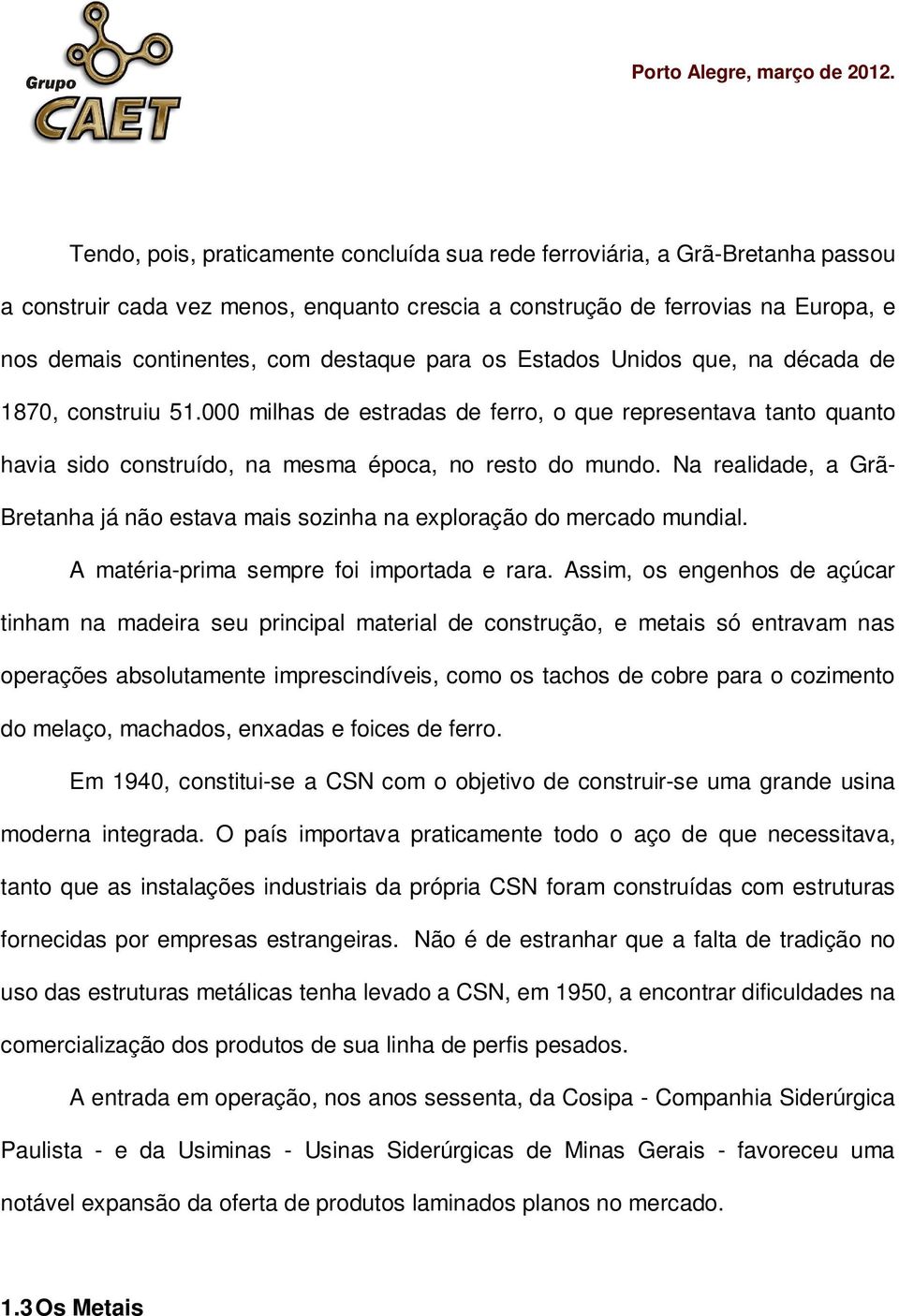 Na realidade, a Grã- Bretanha já não estava mais sozinha na exploração do mercado mundial. A matéria-prima sempre foi importada e rara.