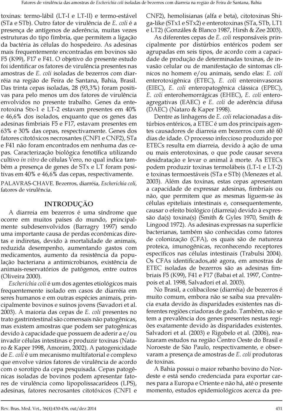 As adesinas mais frequentemente encontradas em bovinos são F5 (K99), F17 e F41. O objetivo do presente estudo foi identificar os fatores de virulência presentes nas amostras de E.