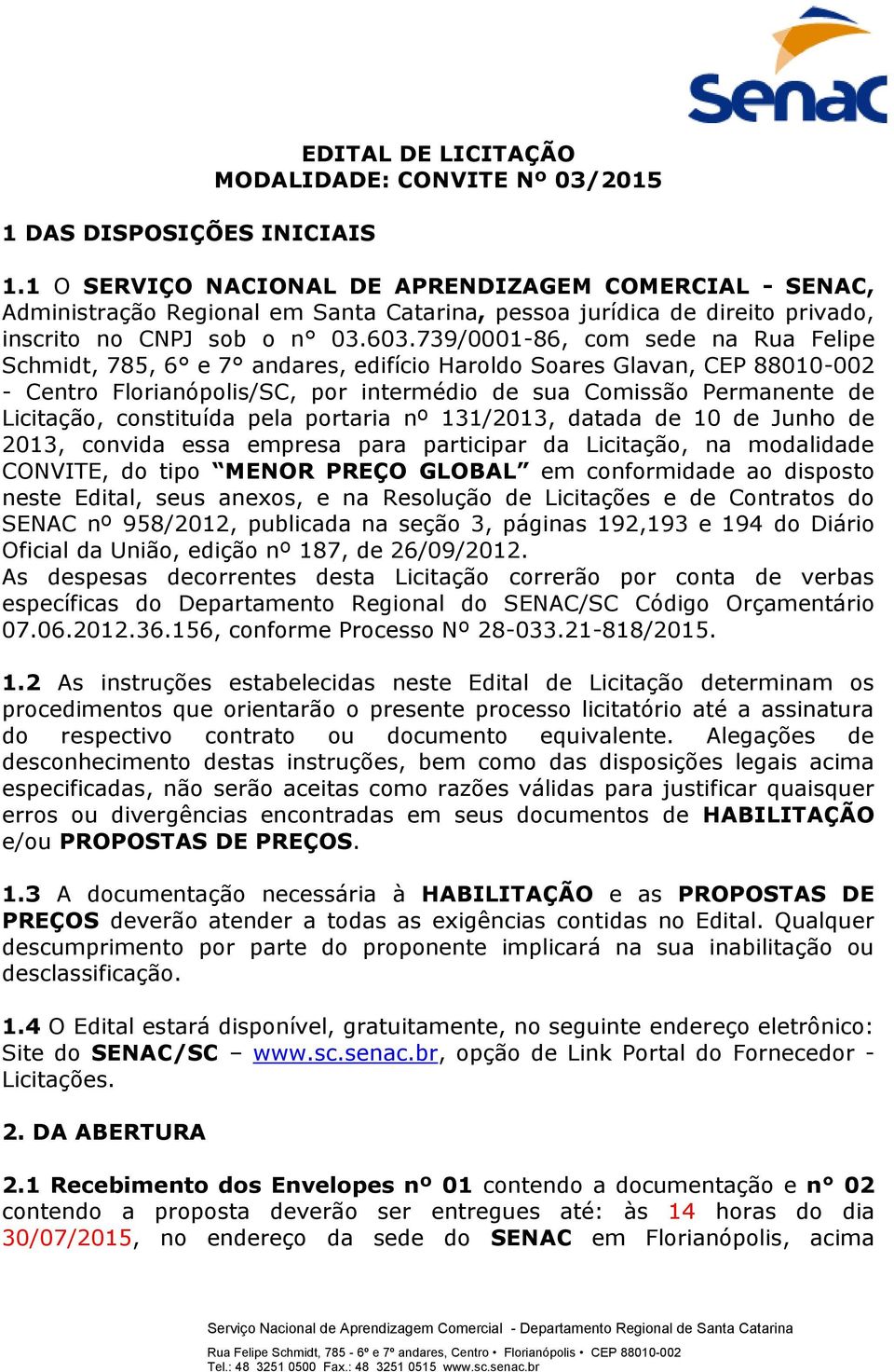 739/0001-86, com sede na Rua Felipe Schmidt, 785, 6 e 7 andares, edifício Haroldo Soares Glavan, CEP 88010-002 - Centro Florianópolis/SC, por intermédio de sua Comissão Permanente de Licitação,