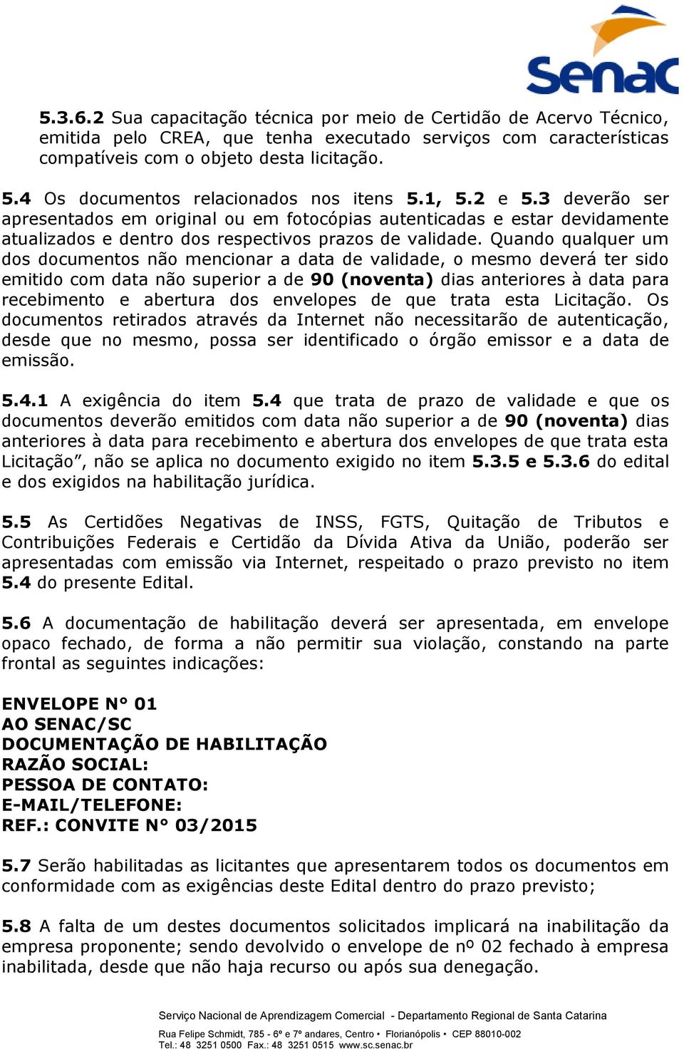 Quando qualquer um dos documentos não mencionar a data de validade, o mesmo deverá ter sido emitido com data não superior a de 90 (noventa) dias anteriores à data para recebimento e abertura dos