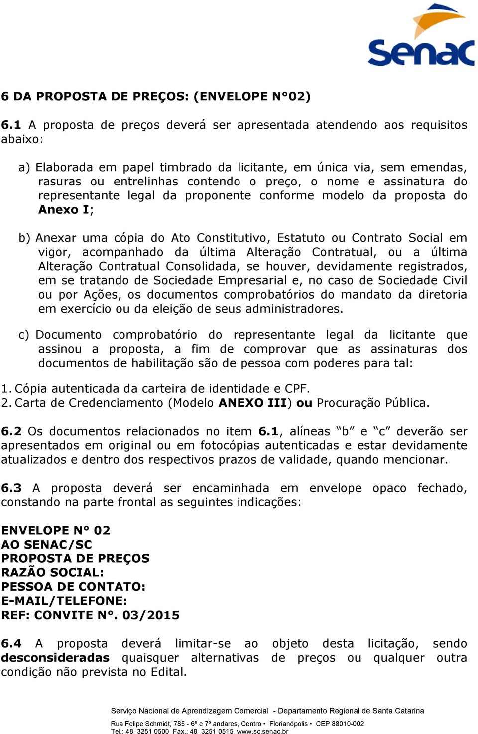 e assinatura do representante legal da proponente conforme modelo da proposta do Anexo I; b) Anexar uma cópia do Ato Constitutivo, Estatuto ou Contrato Social em vigor, acompanhado da última