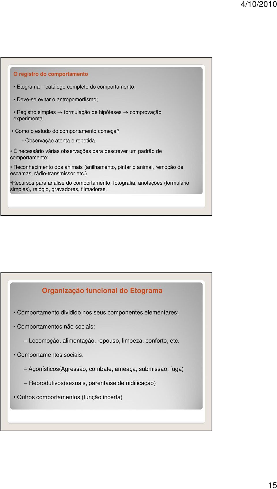 É necessário várias observações para descrever um padrão de comportamento; Reconhecimento dos animais (anilhamento, pintar o animal, remoção de escamas, rádio-transmissor etc.