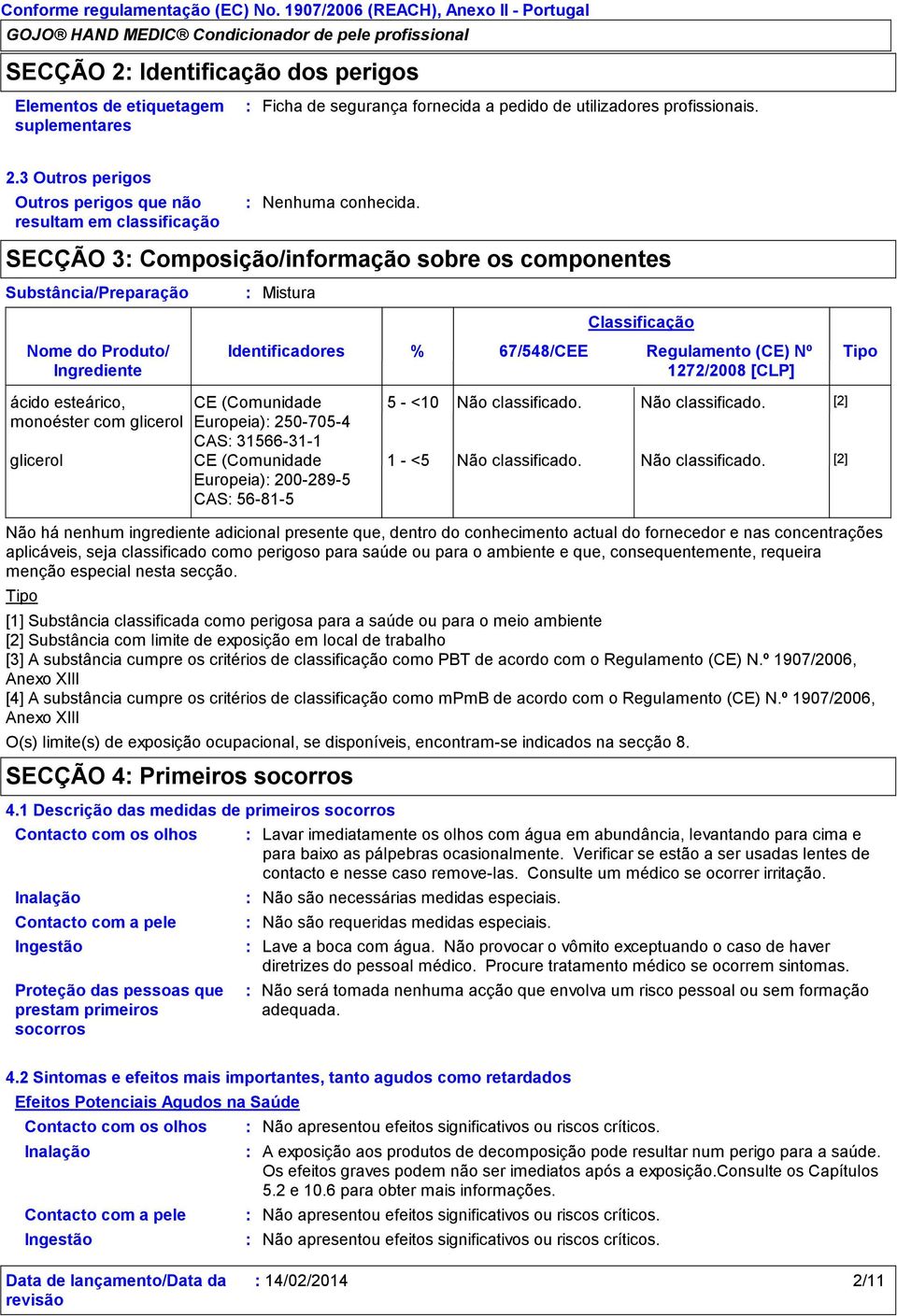 SECÇÃO 3 Composição/informação sobre os componentes ácido esteárico, monoéster com glicerol glicerol Mistura Identificadores CE (Comunidade Europeia) 2507054 CAS 31566311 CE (Comunidade Europeia)