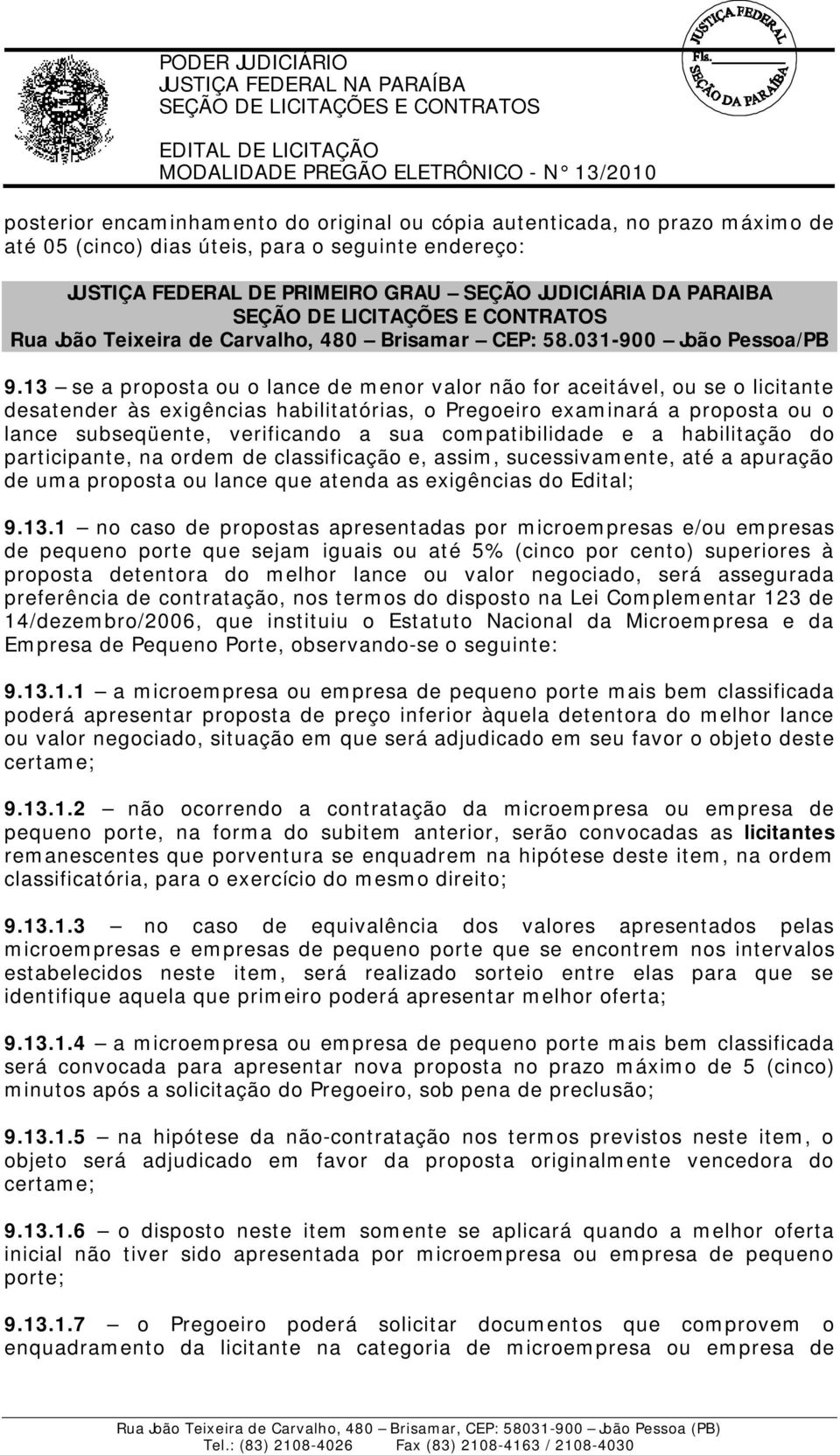 13 se a proposta ou o lance de menor valor não for aceitável, ou se o licitante desatender às exigências habilitatórias, o Pregoeiro examinará a proposta ou o lance subseqüente, verificando a sua