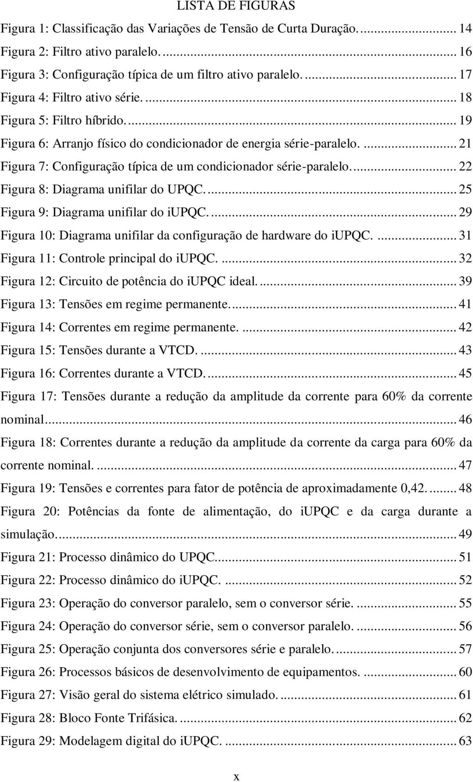 ... 21 Figura 7: Configuração típica de um condicionador série-paralelo.... 22 Figura 8: Diagrama unifilar do UPQC.... 25 Figura 9: Diagrama unifilar do iupqc.