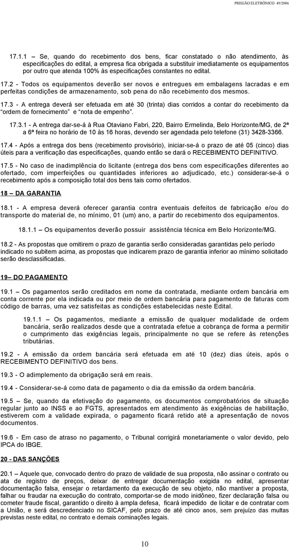 2 - Todos os equipamentos deverão ser novos e entregues em embalagens lacradas e em perfeitas condições de armazenamento, sob pena do não recebimento dos mesmos. 17.