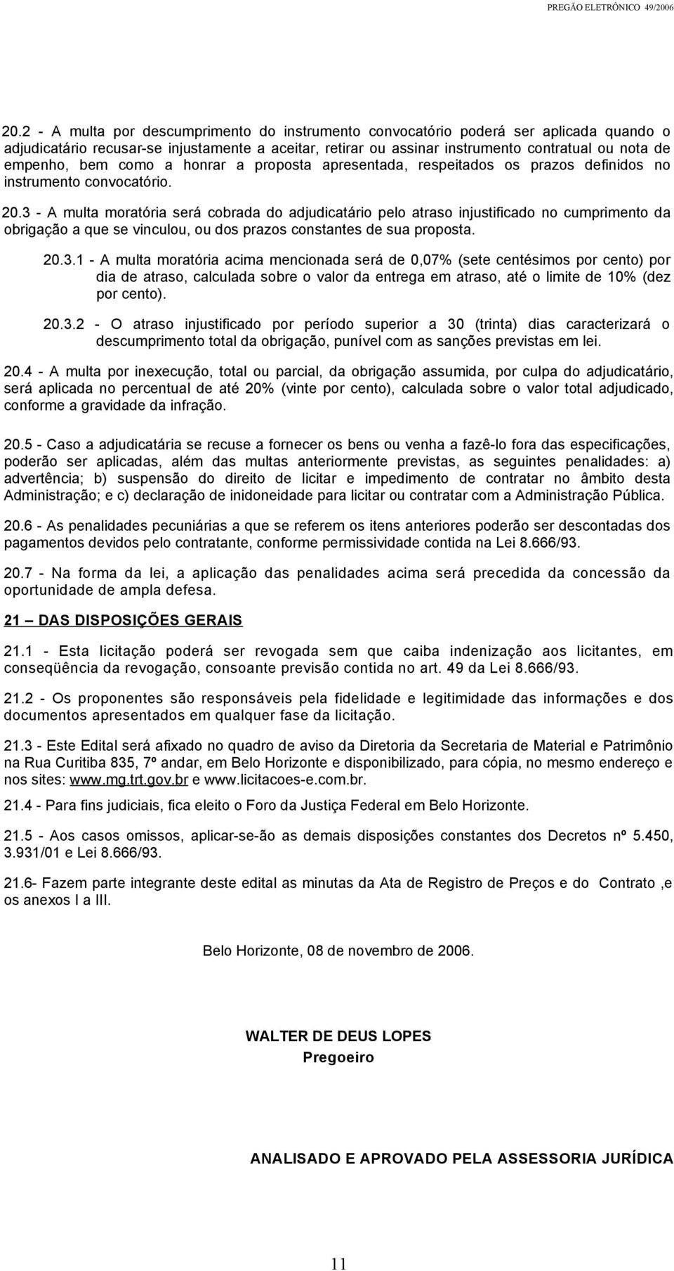 3 - A multa moratória será cobrada do adjudicatário pelo atraso injustificado no cumprimento da obrigação a que se vinculou, ou dos prazos constantes de sua proposta. 20.3.1 - A multa moratória acima mencionada será de 0,07% (sete centésimos por cento) por dia de atraso, calculada sobre o valor da entrega em atraso, até o limite de 10% (dez por cento).