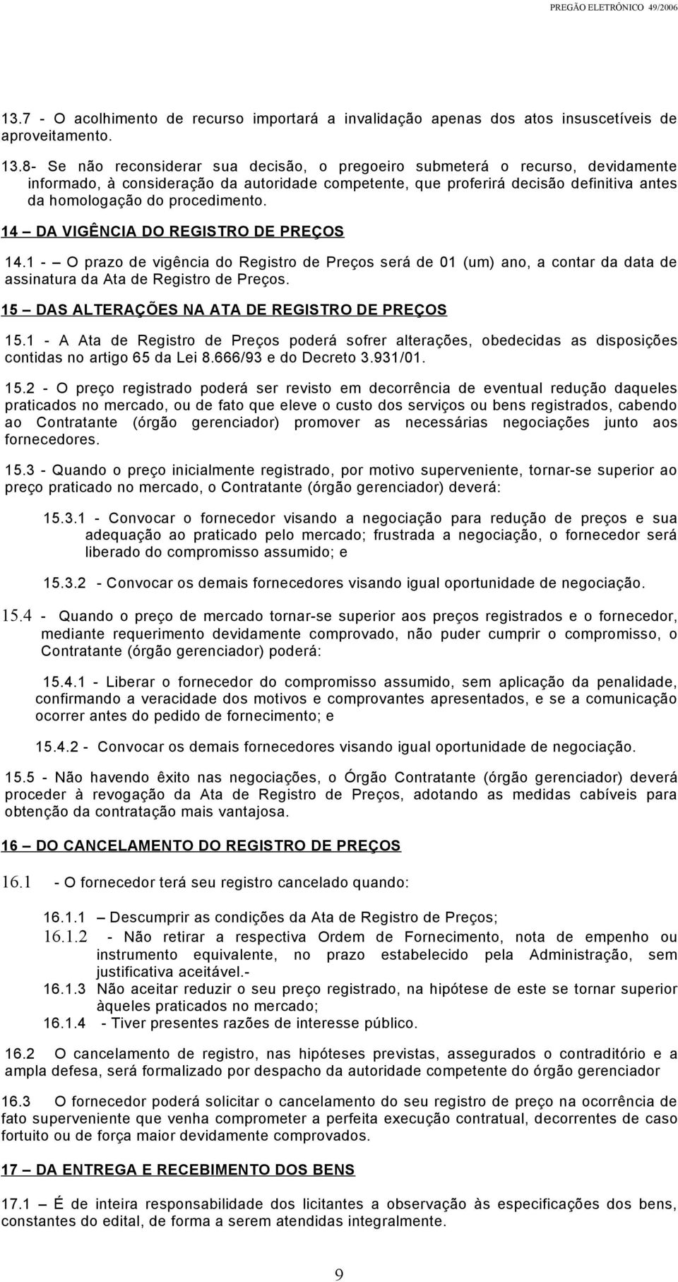 procedimento. 14 DA VIGÊNCIA DO REGISTRO DE PREÇOS 14.1 - O prazo de vigência do Registro de Preços será de 01 (um) ano, a contar da data de assinatura da Ata de Registro de Preços.