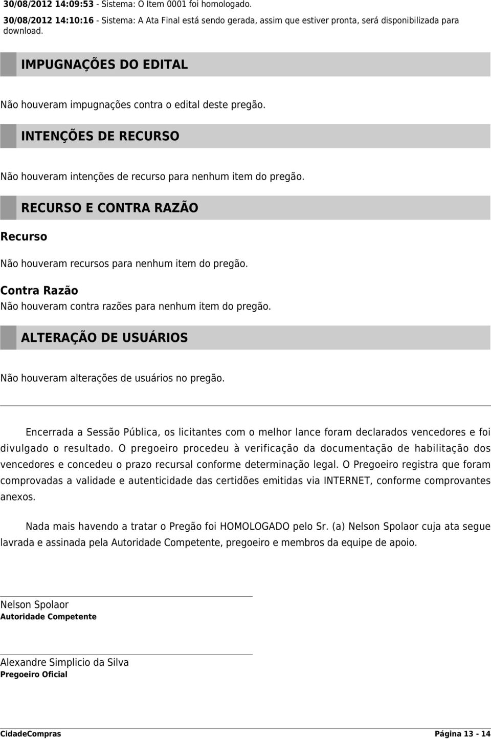 RECURSO E CONTRA RAZÃO Recurso Não houveram recursos para nenhum item do pregão. Contra Razão Não houveram contra razões para nenhum item do pregão.