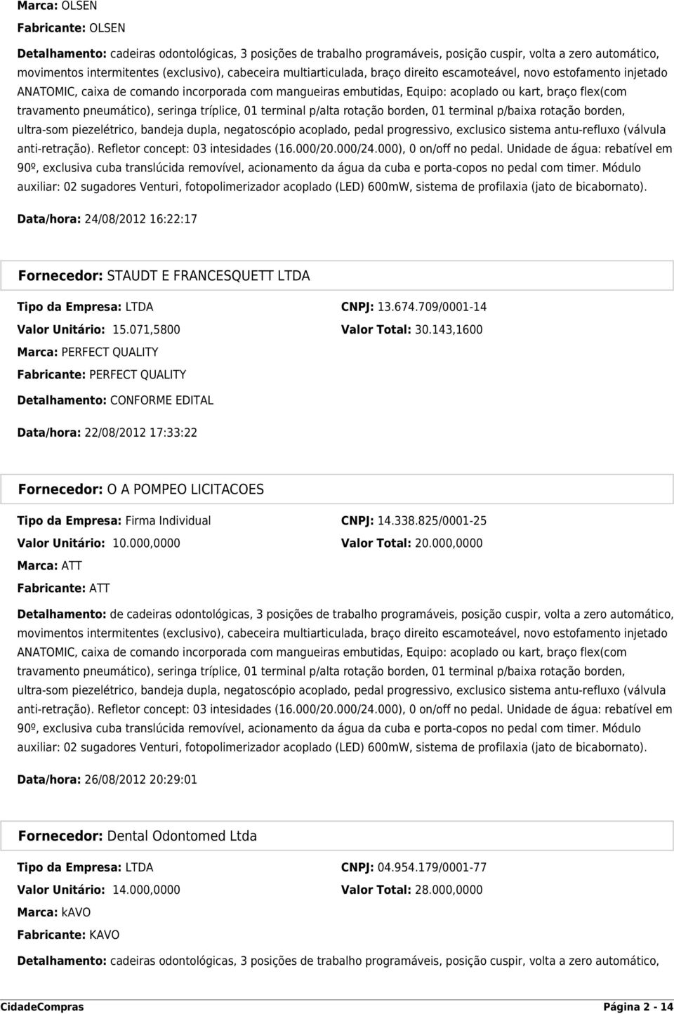 pneumático), seringa tríplice, 01 terminal p/alta rotação borden, 01 terminal p/baixa rotação borden, ultra-som piezelétrico, bandeja dupla, negatoscópio acoplado, pedal progressivo, exclusico