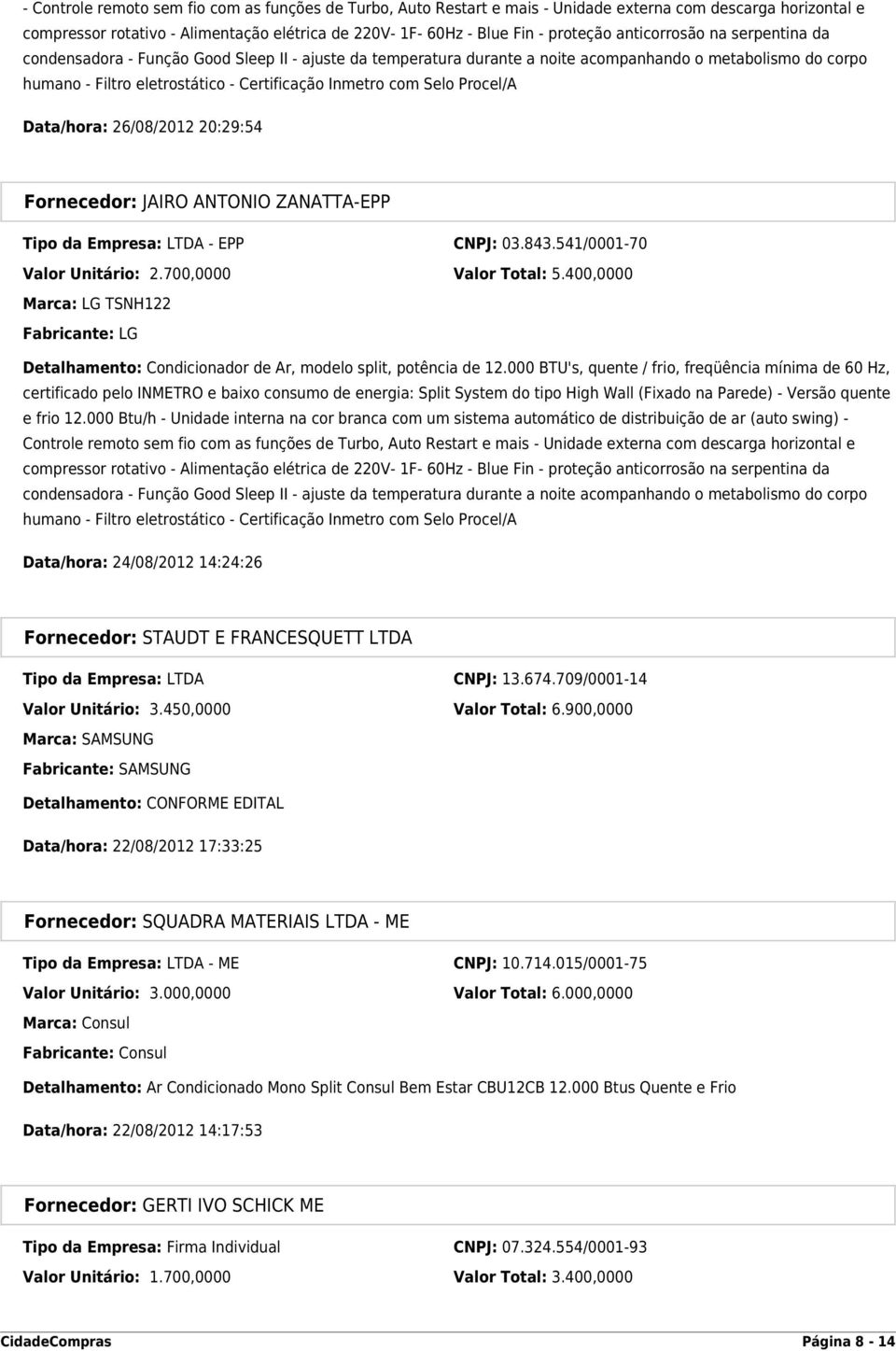 EPP CNPJ: 03.843.541/0001-70 Valor Unitário: 2.700,0000 Valor Total: 5.400,0000 Marca: LG TSNH122 Fabricante: LG Detalhamento: Condicionador de Ar, modelo split, potência de 12.