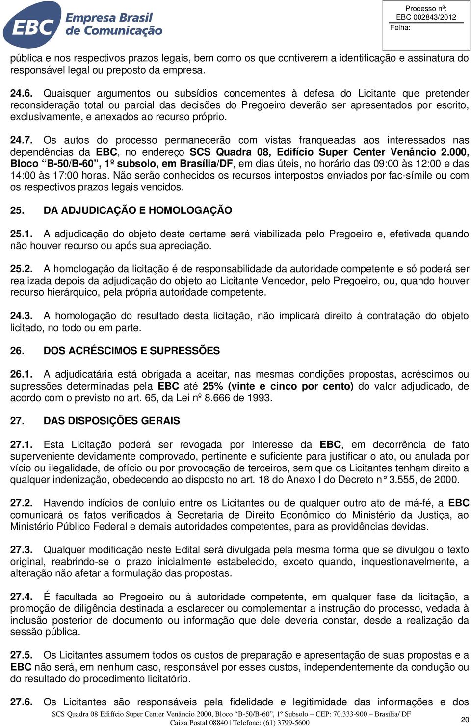 anexados ao recurso próprio. 24.7. Os autos do processo permanecerão com vistas franqueadas aos interessados nas dependências da EBC, no endereço SCS Quadra 08, Edifício Super Center Venâncio 2.